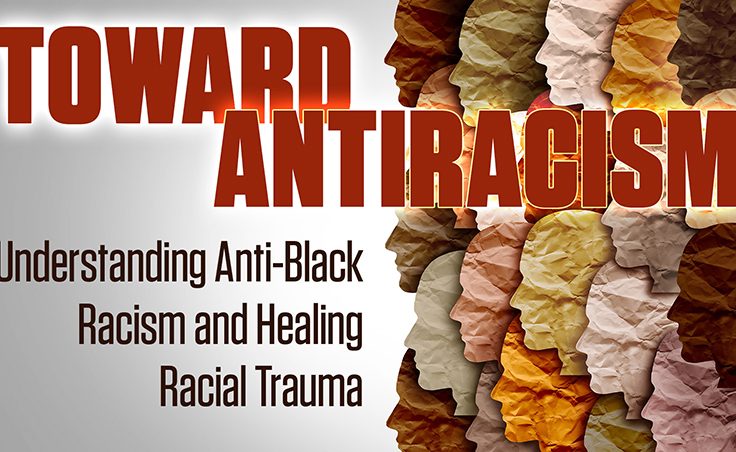 Toward Antiracism: Understanding Anti-Black Racism And Healing Racial Trauma